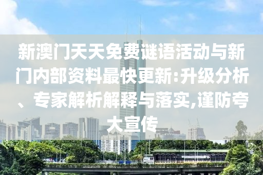 新澳門天天免費謎語活動與新門內部資料最快更新:升級分析、專家解析解釋與落實,謹防夸大宣傳